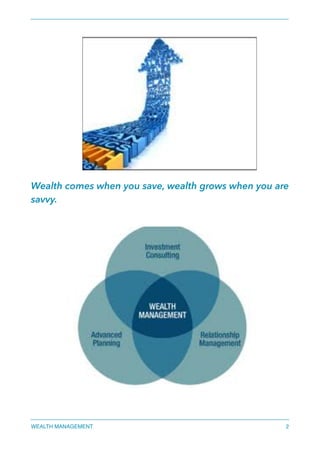 Wealth comes when you save, wealth grows when you are
savvy.
WEALTH MANAGEMENT 2
 