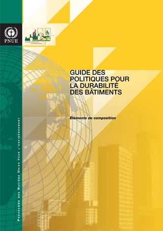 Guide des
politiques pour
la durabilité
des bâtimentS
Eléments de composition
ProgrammedesNationsUniespourl’environnement
 