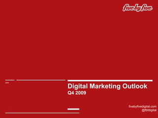 Digital Marketing Outlook Q4 2009 2009 fivebyfivedigital.com @fbfdigital 