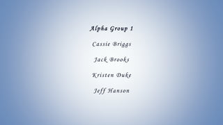 Alpha Group 1
Cassie Briggs
Jack Brooks
Kristen Duke
Jeff Hanson
 