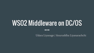 WSO2 Middleware on DC/OS
Udara Liyanage / Anuruddha Liyanarachchi
 