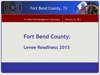 Fort Bend County, TX

Fort Bend Flood Management Association   February 12, 2013




Fort Bend County:
Levee Readiness 2013
 