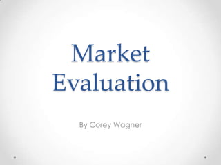 Market
Evaluation
By Corey Wagner

 