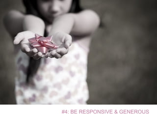 #4: BE RESPONSIVE & GENEROUS
 