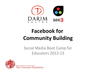 Facebook for
Community Building
Social Media Boot Camp for
    Educators 2012-13
 