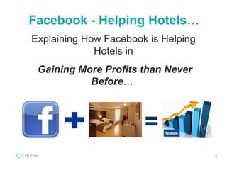 Facebook - Helping Hotels… Explaining How Facebook is Helping Hotels in Gaining More Profits than   Never Before …  
