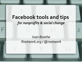 Facebook tools and tips  for nonprofits & social change Ivan Boothe Rootwork.org / @rootwork 