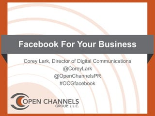 Facebook For Your Business
 Corey Lark, Director of Digital Communications
                  @CoreyLark
              @OpenChannelsPR
                #OCGfacebook
 
