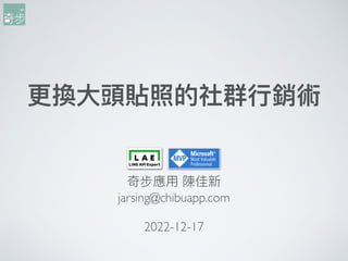 更換⼤頭貼照的社群⾏銷術
奇步應⽤ 陳佳新
jarsing@chibuapp.com
2022-12-17
 