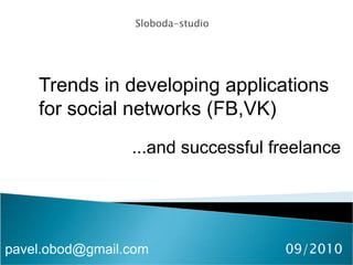 Sloboda-studio Trends in developing applications for social networks (FB,VK)  ...and successful freelance  pavel.obod@gmail.com  09/2010 