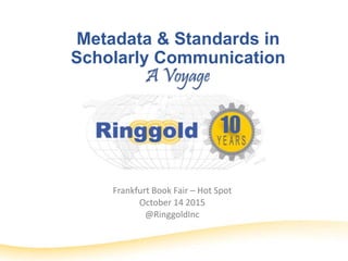 Metadata & Standards in
Scholarly Communication
Frankfurt Book Fair – Hot Spot
October 14 2015
@RinggoldInc
 