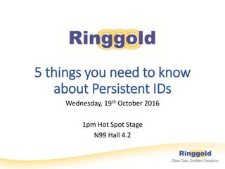 5 things you need to know
about Persistent IDs
Wednesday, 19th October 2016
1pm Hot Spot Stage
N99 Hall 4.2
 
