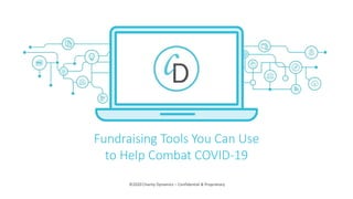 ©2020 Charity Dynamics – Confidential & Proprietary
Fundraising Tools You Can Use
to Help Combat COVID-19
 
