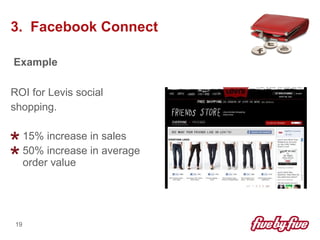 3.  Facebook Connect <ul><li>Example </li></ul><ul><li>ROI for Levis social </li></ul><ul><li>shopping. </li></ul><ul><li>...