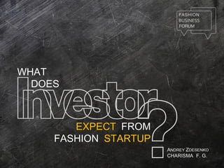 WHAT
DOES
EXPECT FROM
FASHION STARTUP
ANDREY ZDESENKO
CHARISMA F. G.
 