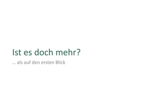 Ist es doch mehr?
… als auf den ersten Blick
 