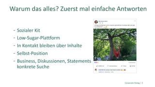 Sozialer Kit
Low-Sugar-Plattform
In Kontakt bleiben über Inhalte
Selbst-Position
Business, Diskussionen, Statements
konkrete Suche
Corporate Dialog | 3
Warum das alles? Zuerst mal einfache Antworten
 