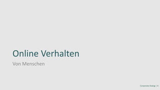 Online Verhalten
Von Menschen
Corporate Dialog | 4
 