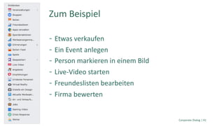 Etwas verkaufen
Ein Event anlegen
Person markieren in einem Bild
Live-Video starten
Freundeslisten bearbeiten
Firma bewerten
Corporate Dialog | 41
Zum Beispiel
 