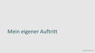 Mein eigener Auftritt
Corporate Dialog | 42
 