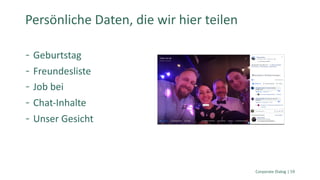 Geburtstag
Freundesliste
Job bei
Chat-Inhalte
Unser Gesicht
Corporate Dialog | 59
Persönliche Daten, die wir hier teilen
 