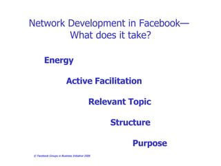 Network Development in Facebook—  What does it take? Energy Active Facilitation Relevant Topic Structure  Purpose  