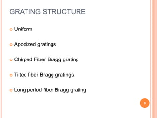 GRATING STRUCTURE
 Uniform
 Apodized gratings
 Chirped Fiber Bragg grating
 Tilted fiber Bragg gratings
 Long period fiber Bragg grating
9
 