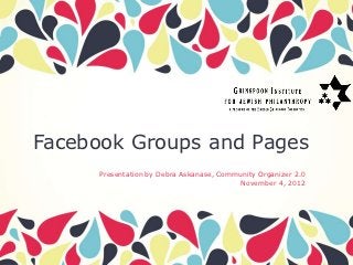 Facebook Groups and Pages
      Presentation by Debra Askanase, Community Organizer 2.0
                                           November 4, 2012
 