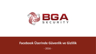 BGA	|	Sosyal
@BGASecurity
Facebook	Üzerinde	Güvenlik	ve	Gizlilik
- 2016	-
 