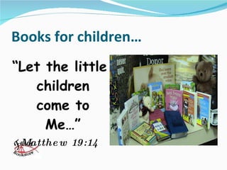 Books for children… “ Let the little children come to Me…” Matthew 19:14 
