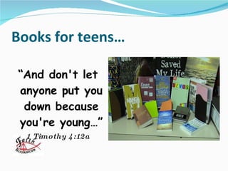 Books for teens… “ And don't let anyone put you down because you're young…” 1 Timothy 4:12a 