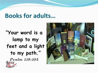 Books for adults… “ Your word is a lamp to my feet and a light to my path.” Psalm 119:105 