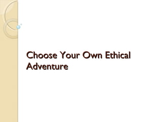 Choose Your Own Ethical Adventure 