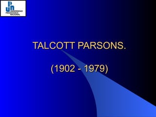 TALCOTT PARSONS. (1902 - 1979) 