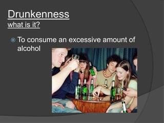 Drunkenness
what is it?
 To

consume an excessive amount of
alcohol

 