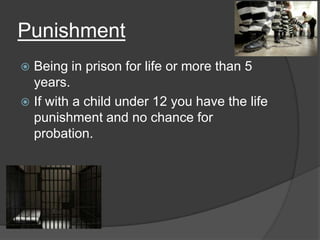 Punishment
Being in prison for life or more than 5
years.
 If with a child under 12 you have the life
punishment and no chance for
probation.


 