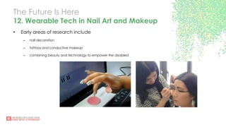 The Future Is Here
12. Wearable Tech in Nail Art and Makeup
•  Early areas of research include
–  nail decoration
–  tattoos and conductive makeup
–  combining beauty and technology to empower the disabled
 