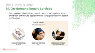 The Future Is Here
15. On-demand Beauty Services
•  The app Beautified allows users to search for nearby salons
and book last-minute appointments using geolocation-based
technology
 