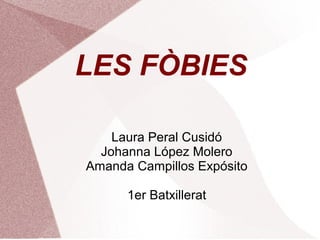 LES FÒBIES
Laura Peral Cusidó
Johanna López Molero
Amanda Campillos Expósito
1er Batxillerat

 