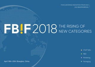 FOOD & BEVERAGE INNOVATION FORUM 2018
2018 食品饮料创新论坛
THE RISING OF
NEW CATEGORIES
April 18th-20th Shanghai, China
Chief Talks
R&D
Marketing
Packaging
2018
 