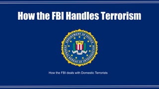 How the FBI Handles Terrorism
How the FBI deals with Domestic Terrorists
 