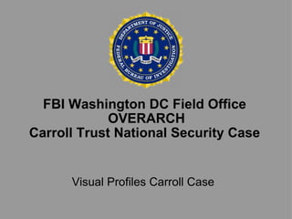 FBI Washington DC Field Office  OVERARCH Carroll Trust National Security Case Visual Profiles Carroll Case 