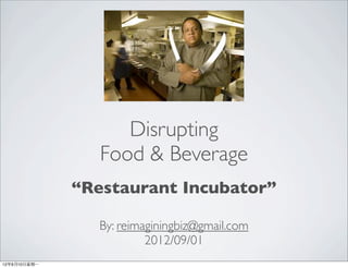 Disrupting
                   Food & Beverage
                “Restaurant Incubator”

                   By: reimaginingbiz@gmail.com
                            2012/09/01
12年9月10⽇日星期⼀一
 