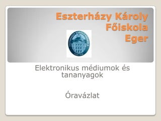 Eszterházy Károly
Főiskola
Eger
Elektronikus médiumok és
tananyagok
Óravázlat
 