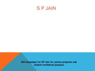 S P JAIN
Did Campaigns for SP Jain for various programs and
student enrollment purposes
 