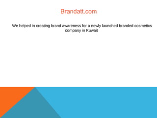 Brandatt.com
We helped in creating brand awareness for a newly launched branded cosmetics
company in Kuwait
 