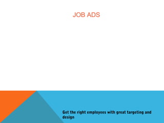 JOB ADS
Get the right employees with great targeting and
design
 