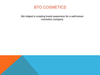 BTO COSMETICS
We helped in creating brand awareness for a well known
cosmetics company
 