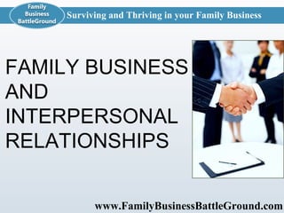 www.FamilyBusinessBattleGround.com   Surviving and Thriving in your Family Business FAMILY BUSINESS AND INTERPERSONAL RELATIONSHIPS  