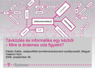Távközlés és informatika egy kézből
– Mire is érdemes oda figyelni?
Fábián Zoltán, adatportfólió termékmenedzsment osztályvezető, Magyar
Telekom Nyrt.
2008. szeptember 26.
 